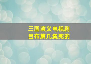 三国演义电视剧吕布第几集死的