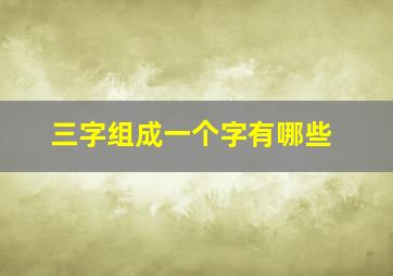 三字组成一个字有哪些