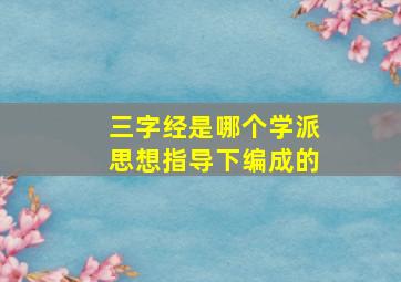 三字经是哪个学派思想指导下编成的