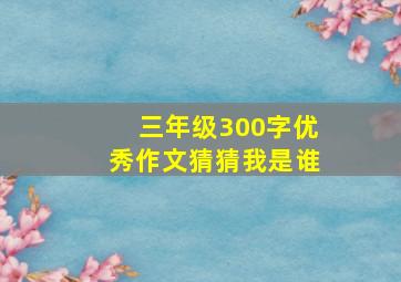 三年级300字优秀作文猜猜我是谁