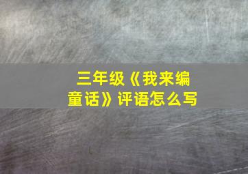 三年级《我来编童话》评语怎么写