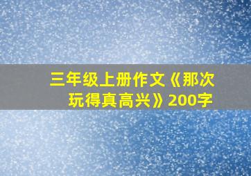 三年级上册作文《那次玩得真高兴》200字