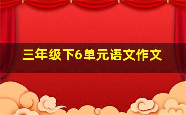 三年级下6单元语文作文