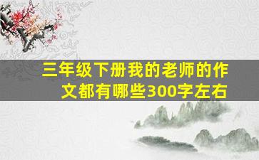 三年级下册我的老师的作文都有哪些300字左右