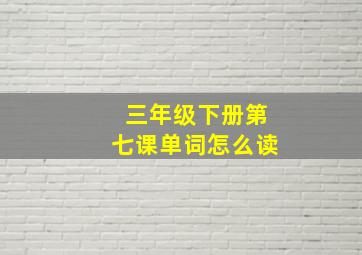 三年级下册第七课单词怎么读