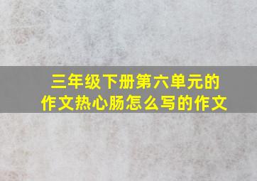 三年级下册第六单元的作文热心肠怎么写的作文