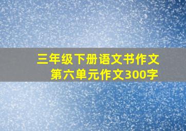 三年级下册语文书作文第六单元作文300字