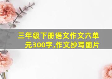 三年级下册语文作文六单元300字,作文抄写图片