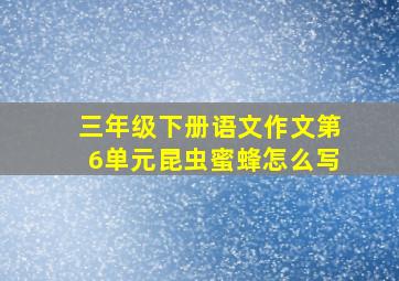 三年级下册语文作文第6单元昆虫蜜蜂怎么写