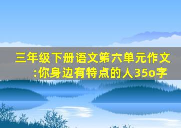 三年级下册语文笫六单元作文:你身边有特点的人35o字