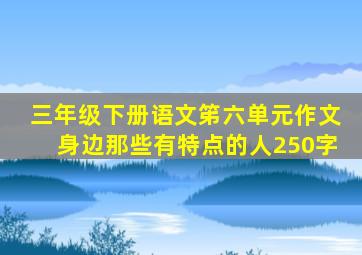 三年级下册语文笫六单元作文身边那些有特点的人250字