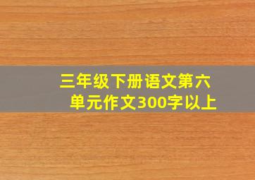 三年级下册语文第六单元作文300字以上