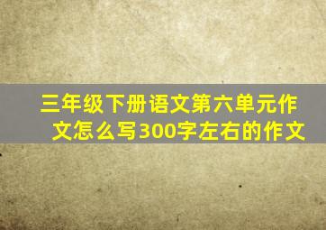 三年级下册语文第六单元作文怎么写300字左右的作文