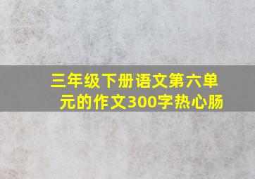 三年级下册语文第六单元的作文300字热心肠