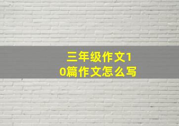 三年级作文10篇作文怎么写