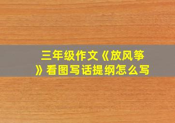 三年级作文《放风筝》看图写话提纲怎么写