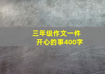 三年级作文一件开心的事400字