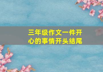 三年级作文一件开心的事情开头结尾