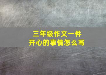 三年级作文一件开心的事情怎么写