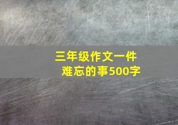 三年级作文一件难忘的事500字