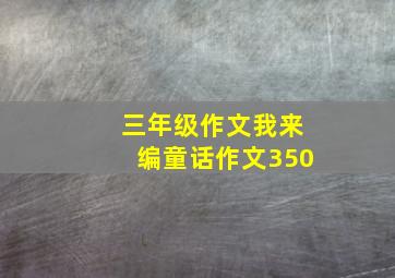 三年级作文我来编童话作文350