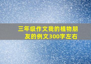 三年级作文我的植物朋友的例文300字左右