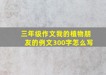 三年级作文我的植物朋友的例文300字怎么写