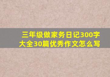 三年级做家务日记300字大全30篇优秀作文怎么写