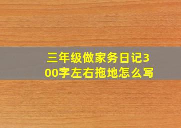 三年级做家务日记300字左右拖地怎么写