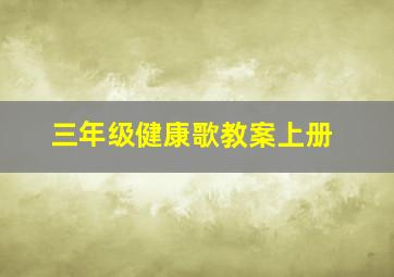 三年级健康歌教案上册