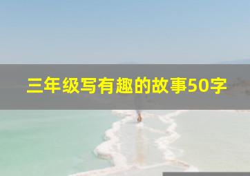 三年级写有趣的故事50字