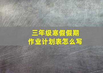 三年级寒假假期作业计划表怎么写