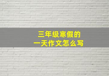 三年级寒假的一天作文怎么写