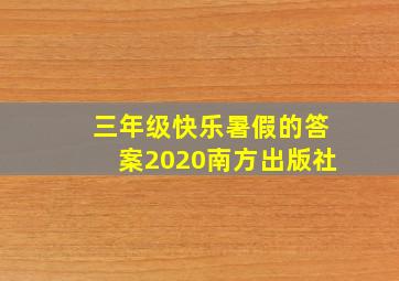 三年级快乐暑假的答案2020南方出版社