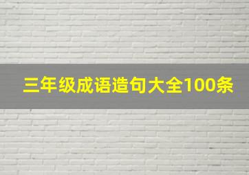 三年级成语造句大全100条