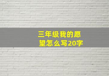 三年级我的愿望怎么写20字