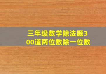 三年级数学除法题300道两位数除一位数