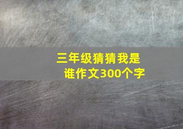 三年级猜猜我是谁作文300个字