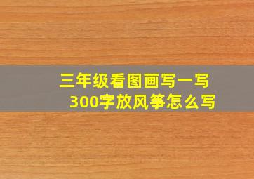 三年级看图画写一写300字放风筝怎么写