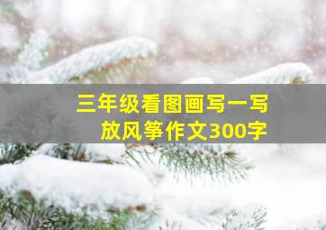 三年级看图画写一写放风筝作文300字