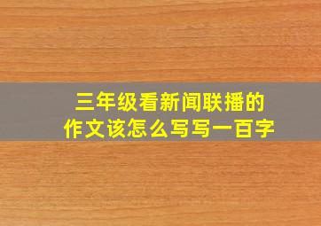 三年级看新闻联播的作文该怎么写写一百字