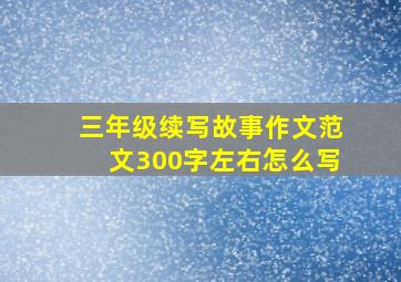 三年级续写故事作文范文300字左右怎么写