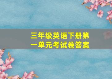 三年级英语下册第一单元考试卷答案