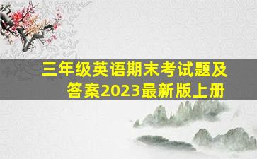 三年级英语期末考试题及答案2023最新版上册