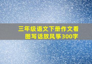 三年级语文下册作文看图写话放风筝300字