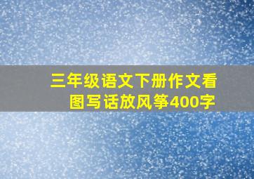 三年级语文下册作文看图写话放风筝400字