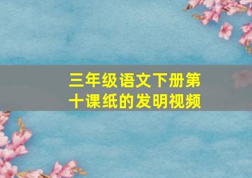 三年级语文下册第十课纸的发明视频