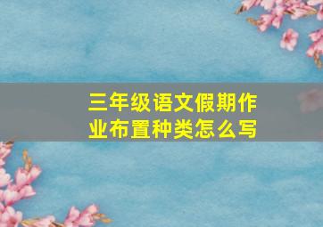 三年级语文假期作业布置种类怎么写