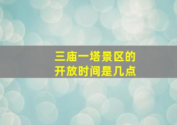 三庙一塔景区的开放时间是几点