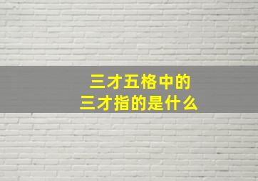 三才五格中的三才指的是什么